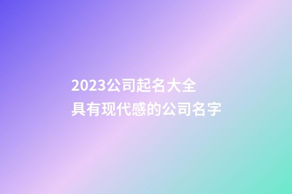 2023公司起名大全 具有现代感的公司名字